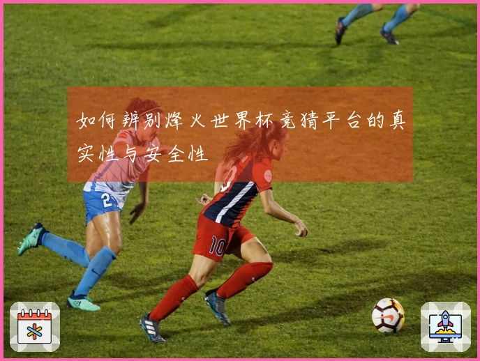 如何辨别烽火世界杯竞猜平台的真实性与安全性
