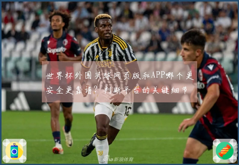 世界杯外围买球网页版和APP哪个更安全更靠谱？判断平台的关键细节揭秘