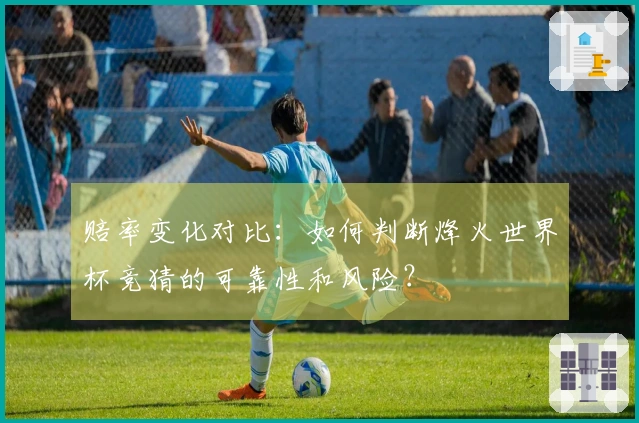 赔率变化对比：如何判断烽火世界杯竞猜的可靠性和风险？