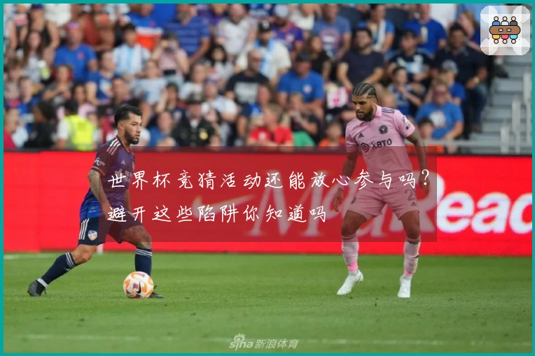 世界杯竞猜活动还能放心参与吗?避开这些陷阱你知道吗