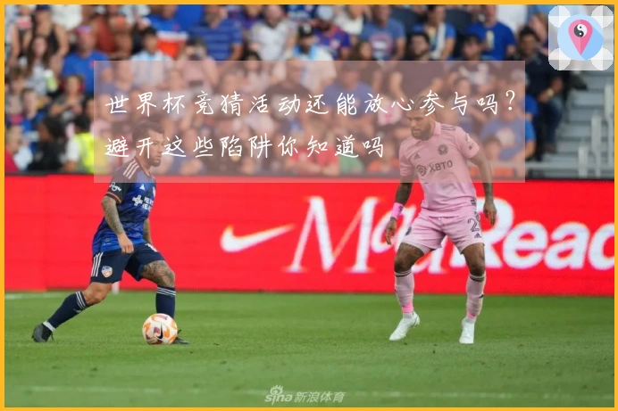 世界杯竞猜活动还能放心参与吗？避开这些陷阱你知道吗